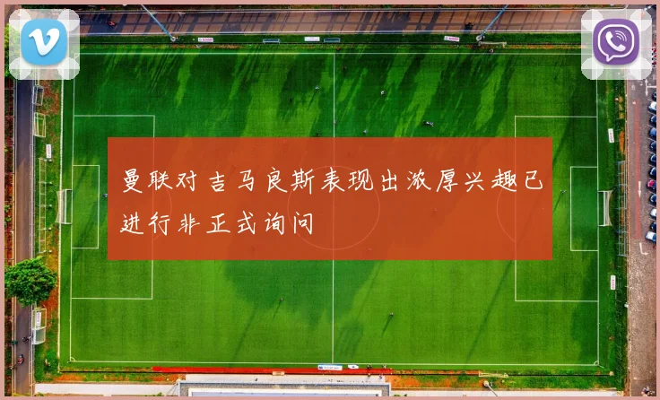 曼联对吉马良斯表现出浓厚兴趣已进行非正式询问