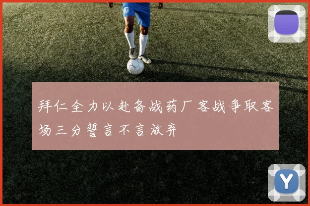 拜仁全力以赴备战药厂客战争取客场三分誓言不言放弃