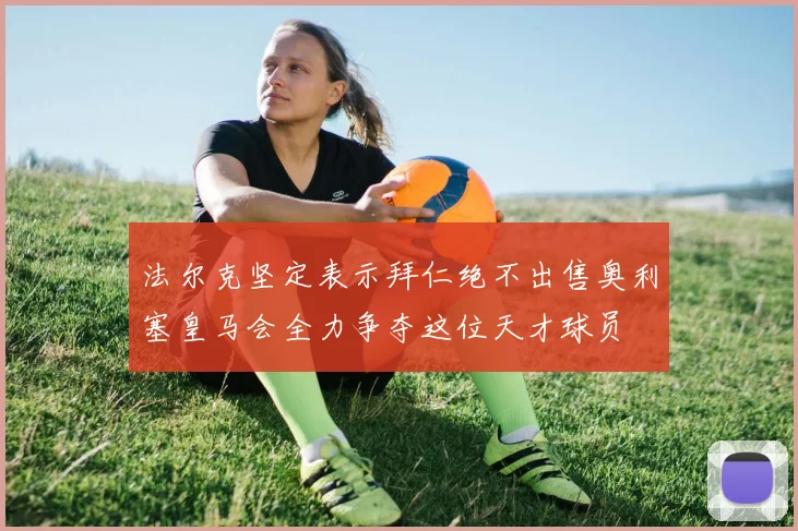 法尔克坚定表示拜仁绝不出售奥利塞皇马会全力争夺这位天才球员
