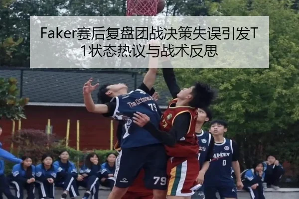 Faker赛后复盘团战决策失误引发T1状态热议与战术反思